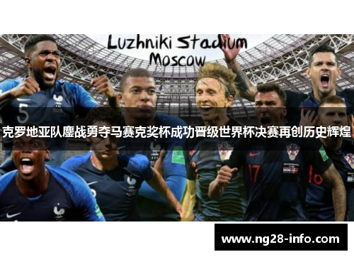 克罗地亚队鏖战勇夺马赛克奖杯成功晋级世界杯决赛再创历史辉煌